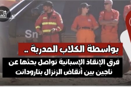 بواسطة الكلاب المدربة .. فرق الإنقاذ الإسبانية تواصل بحثها عن ناجين بين أنقاض الزنزال بتارودانت