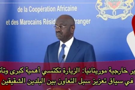 وزير خارجية موريتانيا: الزيارة تكتسي أهمية كبرى وتأتي في سياق تعزيز سبل التعاون بين البلدين الشقيقين