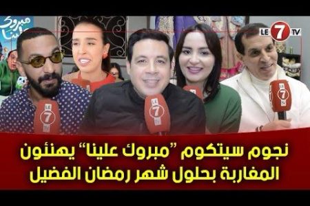 عبر ” Le7tv “….نجوم سيتكوم “مبروك علينا” يهنئون المغاربة بحلول شهر رمضان الفضيل