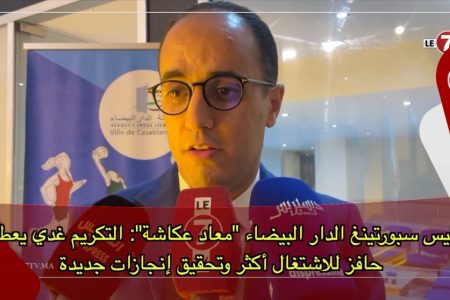 رئيس سبورتينغ الدار البيضاء “معاد عكاشة”: التكريم غدي يعطينا حافز للاشتغال أكثر وتحقيق إنجازات جديدة