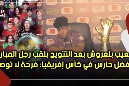 شعيب بلعروش بعد التتويج بلقب رجل المباراة وأفضل حارس في كأس إفريقيا: فرحة لا توصف واشكر كل من ساعدني