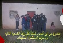 Photo of حصري من ابن أحمد… لحظة نقل زوجة الضحية الثانية من منزلها لإستكمال التحقيقات